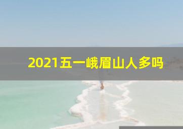 2021五一峨眉山人多吗