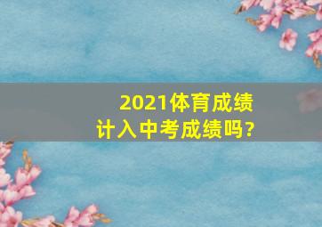 2021体育成绩计入中考成绩吗?