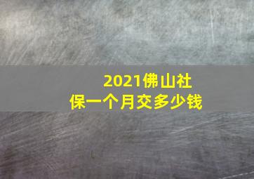 2021佛山社保一个月交多少钱