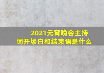 2021元宵晚会主持词开场白和结束语是什么