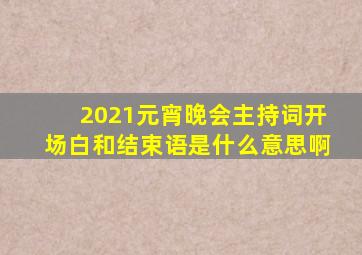 2021元宵晚会主持词开场白和结束语是什么意思啊