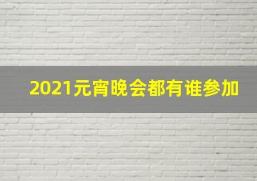 2021元宵晚会都有谁参加