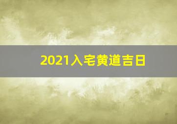 2021入宅黄道吉日