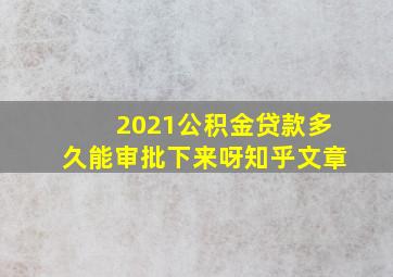 2021公积金贷款多久能审批下来呀知乎文章