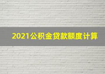 2021公积金贷款额度计算