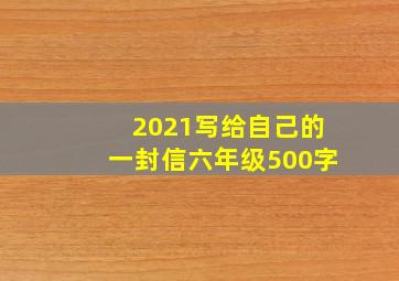 2021写给自己的一封信六年级500字