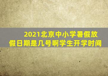 2021北京中小学暑假放假日期是几号啊学生开学时间