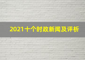 2021十个时政新闻及评析