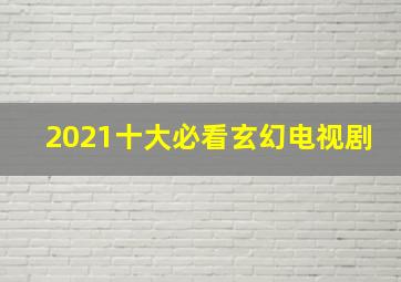 2021十大必看玄幻电视剧