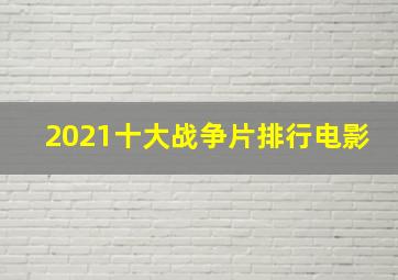 2021十大战争片排行电影