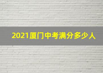 2021厦门中考满分多少人