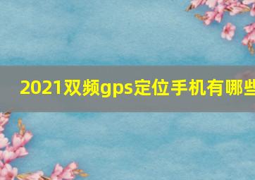 2021双频gps定位手机有哪些