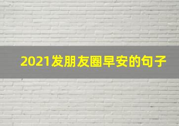 2021发朋友圈早安的句子