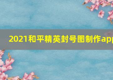 2021和平精英封号图制作app