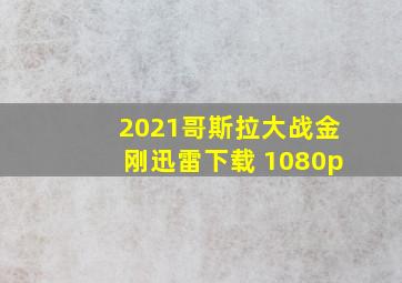 2021哥斯拉大战金刚迅雷下载 1080p