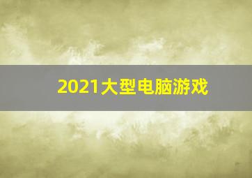 2021大型电脑游戏