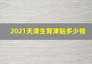 2021天津生育津贴多少钱