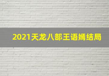 2021天龙八部王语嫣结局