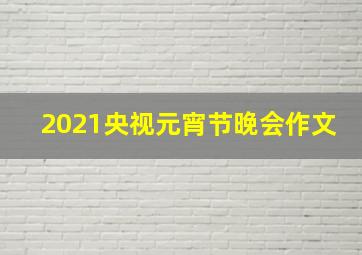 2021央视元宵节晚会作文