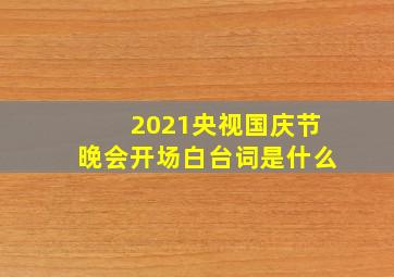 2021央视国庆节晚会开场白台词是什么