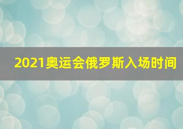 2021奥运会俄罗斯入场时间