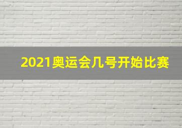 2021奥运会几号开始比赛