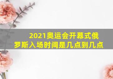 2021奥运会开幕式俄罗斯入场时间是几点到几点