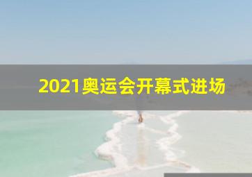 2021奥运会开幕式进场