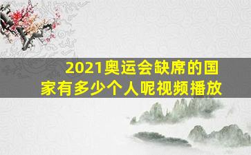 2021奥运会缺席的国家有多少个人呢视频播放