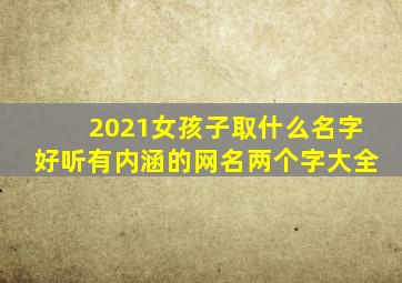 2021女孩子取什么名字好听有内涵的网名两个字大全