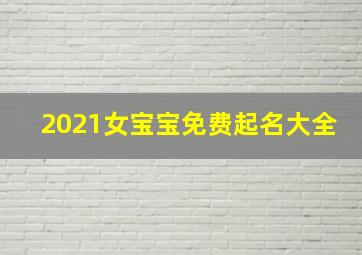 2021女宝宝免费起名大全