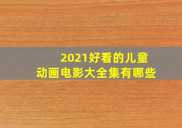 2021好看的儿童动画电影大全集有哪些