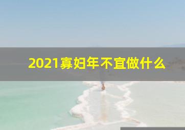 2021寡妇年不宜做什么