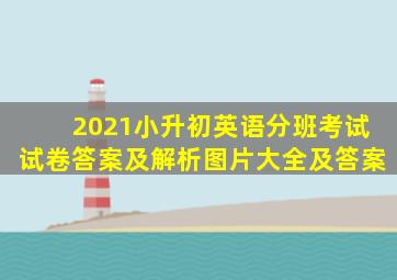 2021小升初英语分班考试试卷答案及解析图片大全及答案