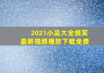 2021小品大全搞笑最新视频播放下载免费