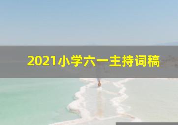 2021小学六一主持词稿