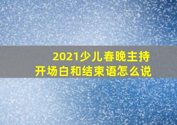 2021少儿春晚主持开场白和结束语怎么说