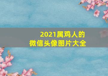 2021属鸡人的微信头像图片大全