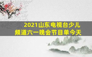 2021山东电视台少儿频道六一晚会节目单今天