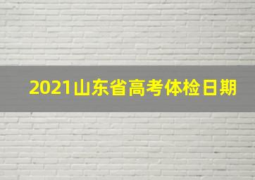 2021山东省高考体检日期