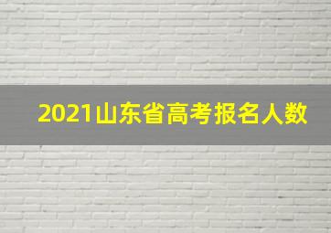 2021山东省高考报名人数