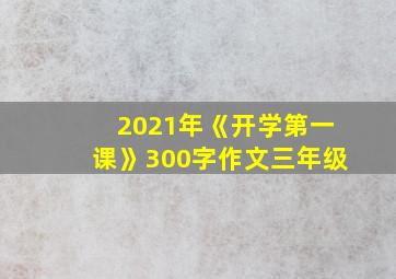 2021年《开学第一课》300字作文三年级