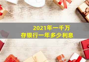 2021年一千万存银行一年多少利息