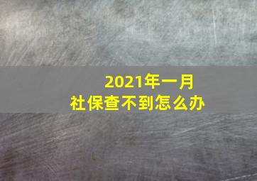 2021年一月社保查不到怎么办