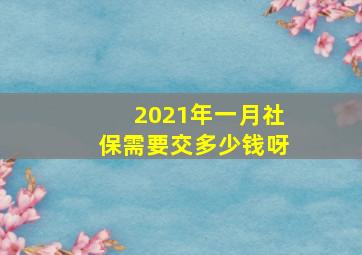 2021年一月社保需要交多少钱呀