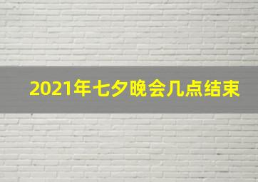 2021年七夕晚会几点结束