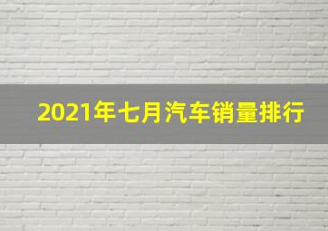 2021年七月汽车销量排行