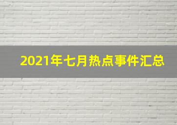 2021年七月热点事件汇总