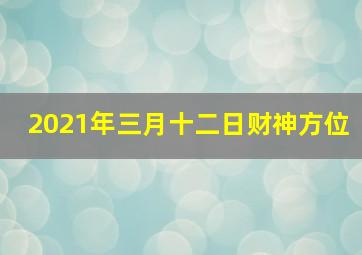 2021年三月十二日财神方位