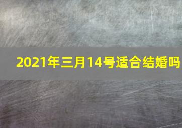 2021年三月14号适合结婚吗